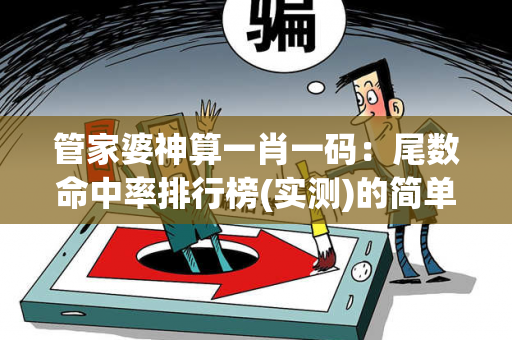 管家婆神算一肖一码：尾数命中率排行榜(实测)的简单介绍