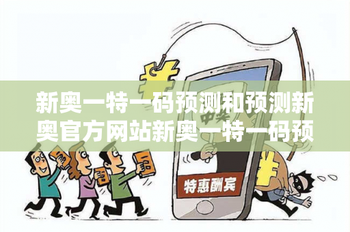 新奥一特一码预测和预测新奥官方网站新奥一特一码预测虚假宣传揭秘:结合真实案例理性看待12-24-36-18-05-07 T:23 新奥一特一码预测和预测新奥官方网站新奥一特一码预测虚假宣传揭秘:结合真实案例理性看待12-24-36-18-05-07 T:23