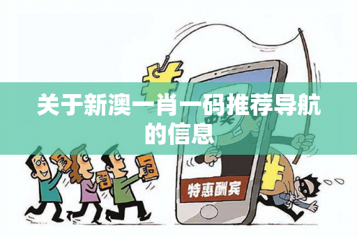 关于新澳一肖一码推荐导航的信息