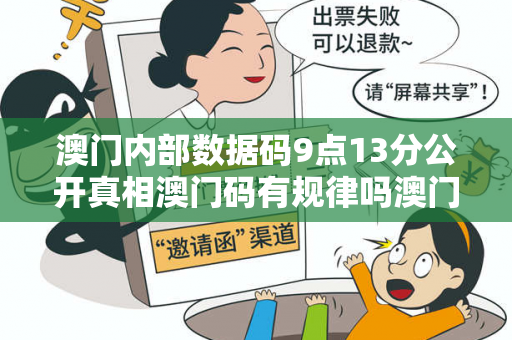 澳门内部数据码9点13分公开真相澳门码有规律吗澳门内部数据码9点13分公开真相预测牛、龙、虎、兔虚假宣传：防范二维码APP双重陷阱
