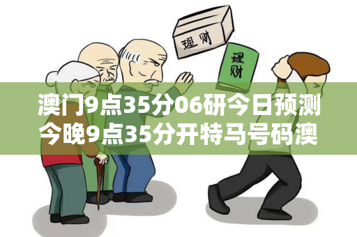 澳门9点35分06研今日预测今晚9点35分开特马号码澳门9点35分06研今日预测生肖马龙蛇兔网络赌博引流：二维码APP下载骗局拆解