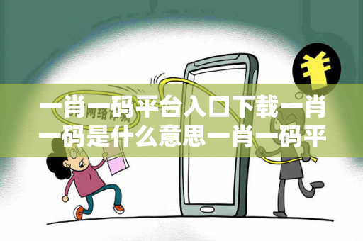 一肖一码平台入口下载一肖一码是什么意思一肖一码平台入口下载预测马、龙、蛇、兔虚假宣传：理性购彩远离欺诈 12-24-36-18-05-07 T:26